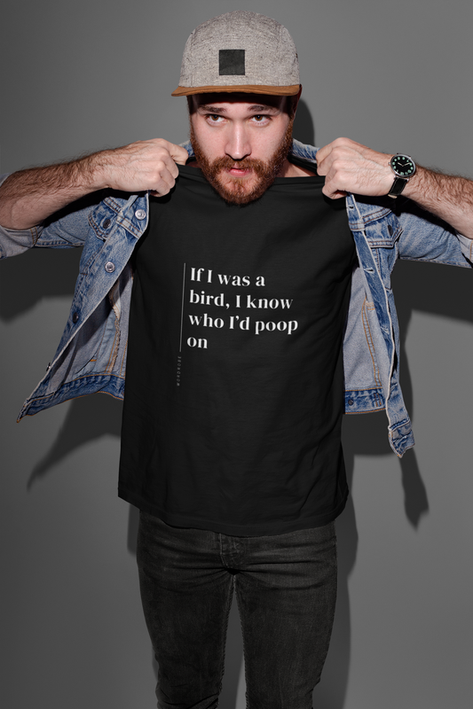 If I Was A Bird, I Know Who I'd Poop On - Unisex T-shirt